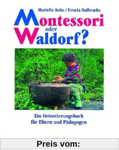 Montessori oder Waldorf?: Ein Orientierungsbuch für Eltern und Pädagogen